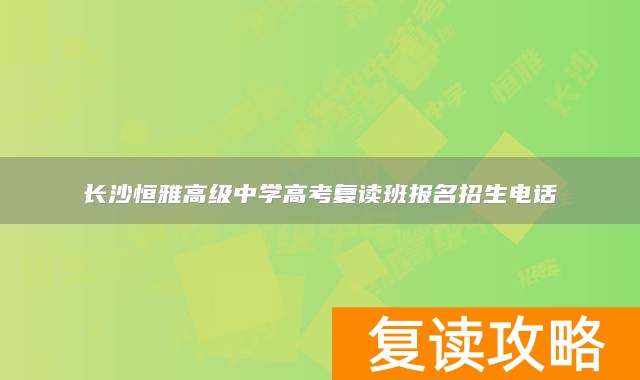 长沙恒雅高级中学高考复读班报名招生电话