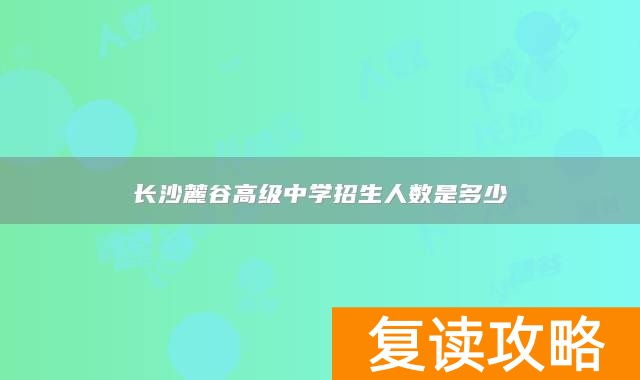长沙麓谷高级中学招生人数是多少