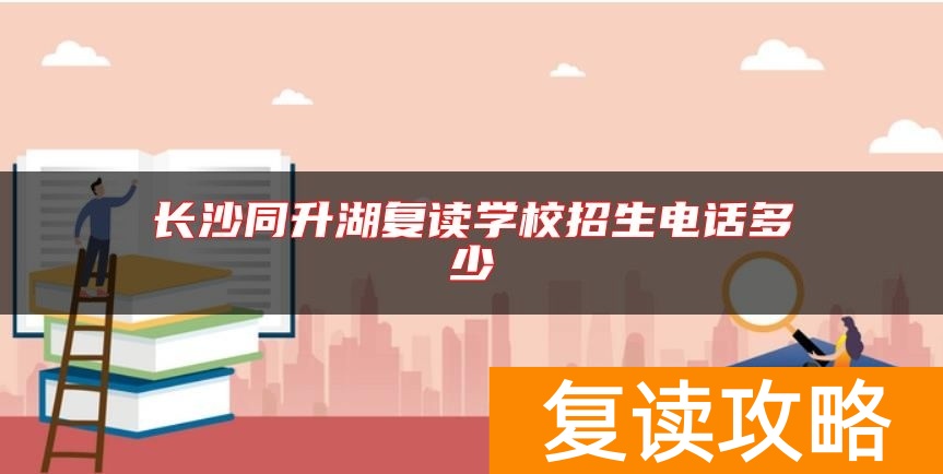 长沙同升湖复读学校招生电话多少