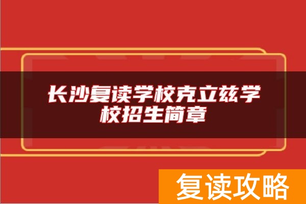 长沙复读学校克立兹学校招生简章