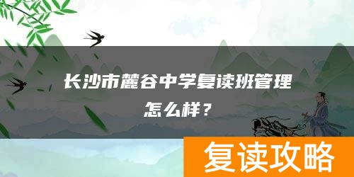 长沙市麓谷中学复读班管理怎么样？