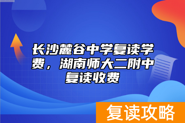 长沙麓谷中学复读学费，湖南师大二附中复读收费