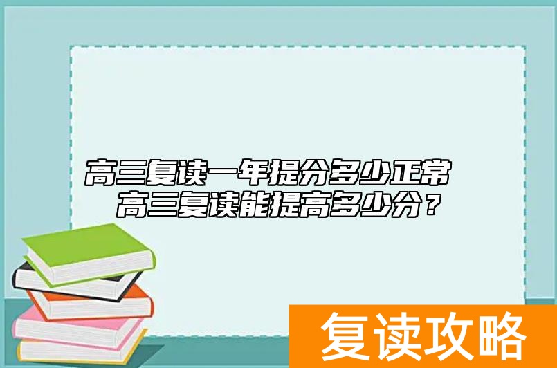 高三复读一年提分多少正常 高三复读能提高多少分？