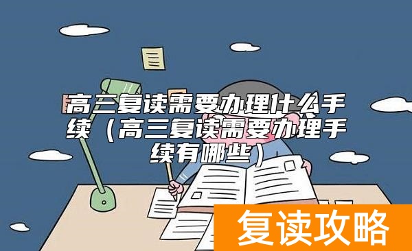 高三复读需要办理什么手续（高三复读需要办理手续有哪些）