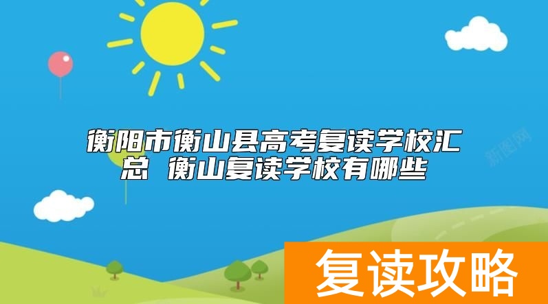衡阳市衡山县高考复读学校汇总 衡山复读学校有哪些