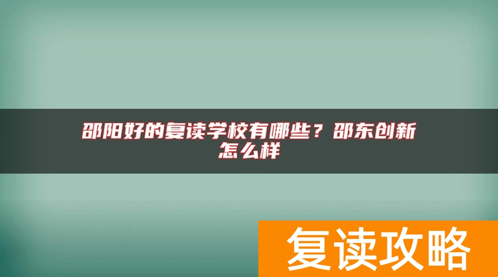 邵阳好的复读学校有哪些？邵东创新怎么样