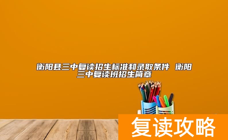 衡阳县三中复读招生标准和录取条件 衡阳三中复读班招生简章