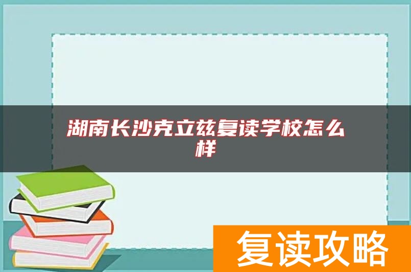 湖南长沙克立兹复读学校怎么样