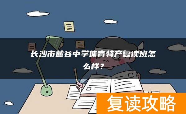 长沙市麓谷中学体育特长复读班怎么样？