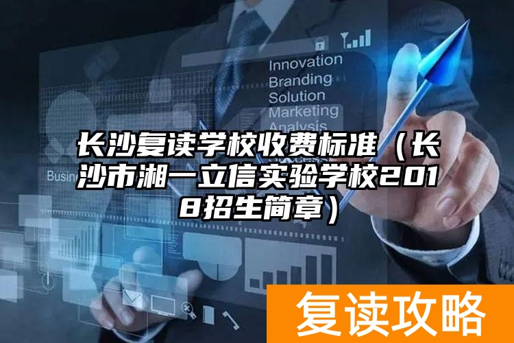 长沙复读学校收费标准(长沙市湘一立信实验学校2018招生简章)