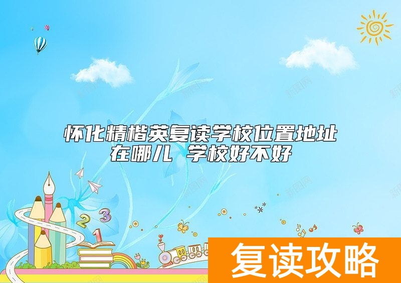 怀化精楷英复读学校位置地址在哪儿 学校好不好