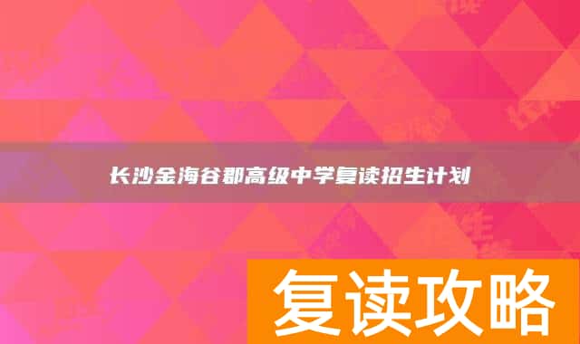 长沙金海谷郡高级中学复读招生计划