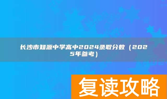 长沙市知源中学高中2024录取分数（2025年参考）
