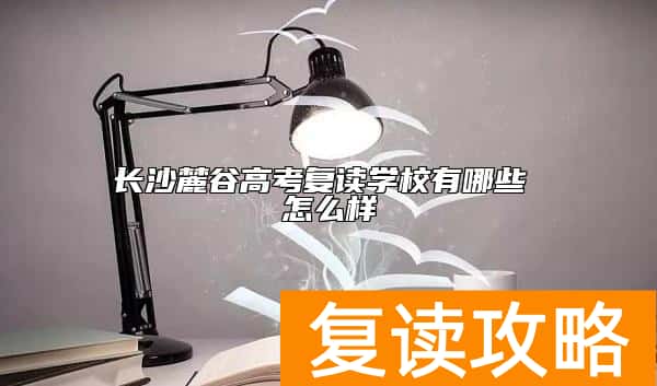 长沙麓谷高考复读学校有哪些 怎么样