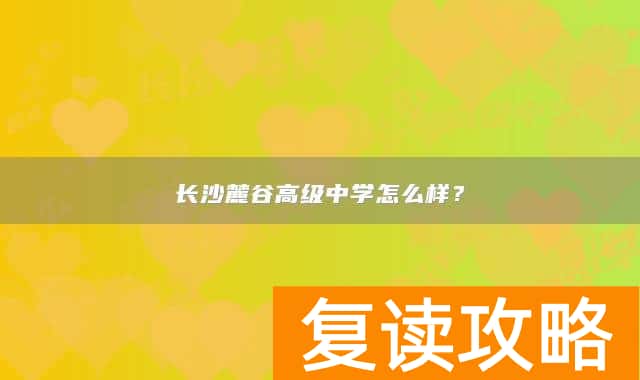 长沙麓谷高级中学怎么样？