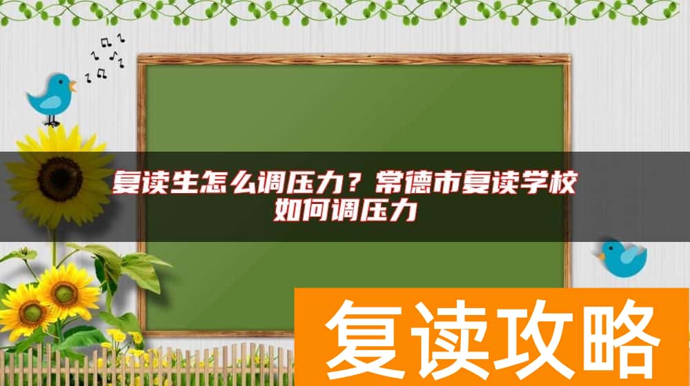复读生怎么调压力？常德市复读学校如何调压力