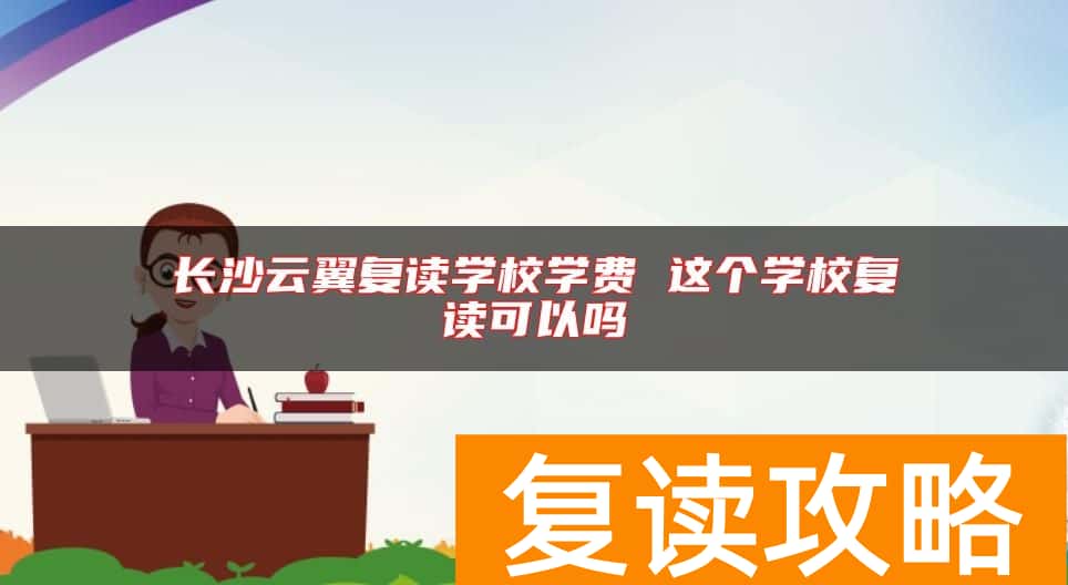 长沙云翼复读学校学费 这个学校复读可以吗