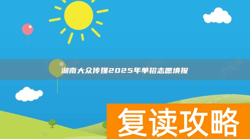 湖南大众传媒2025年单招志愿填报