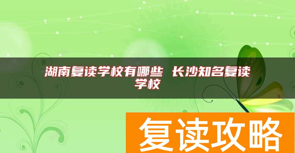 湖南复读学校有哪些 长沙知名复读学校