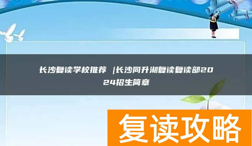 长沙复读学校推荐 |长沙同升湖复读复读部2024招生简章