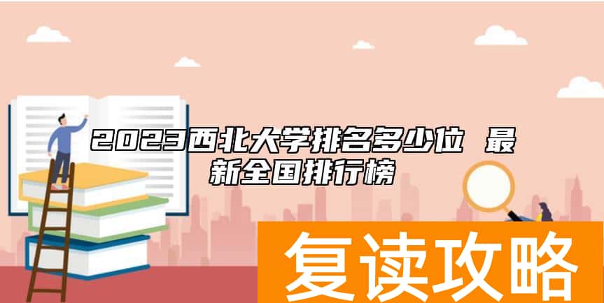 2023西北大学排名多少位 最新全国排行榜