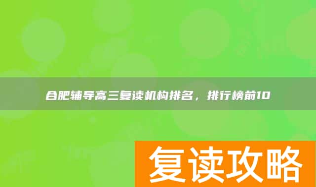 合肥辅导高三复读机构排名，排行榜前10