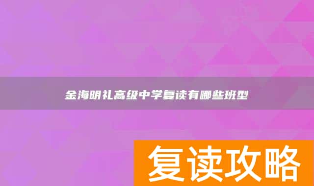 永州市江永县金海明礼高级中学复读有哪些班型