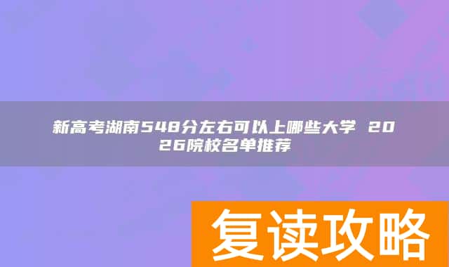 新高考湖南548分左右可以上哪些大学 2026院校名单推荐