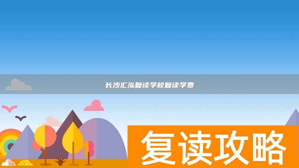 长沙汇泓复读学校复读学费
